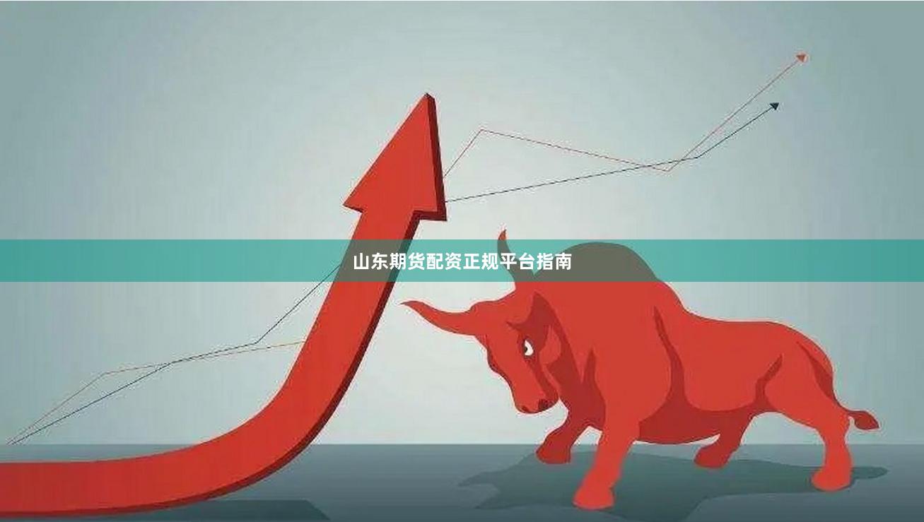 山东期货配资正规平台指南