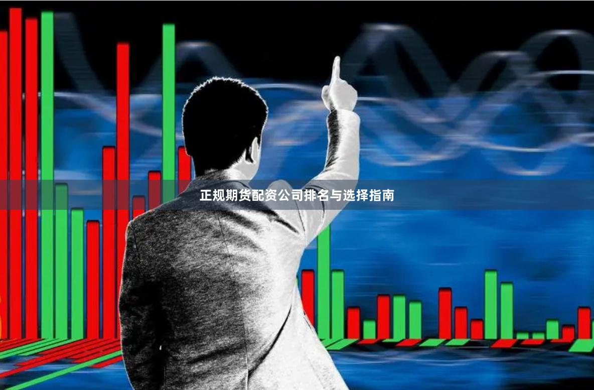 正规期货配资公司排名与选择指南