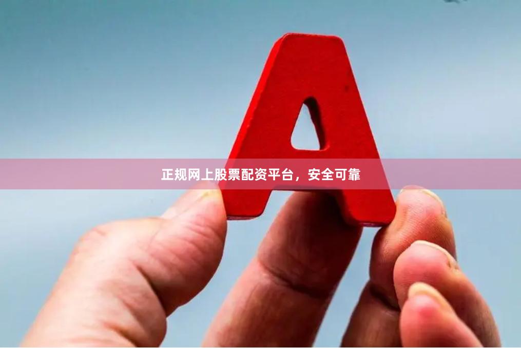 正规网上股票配资平台，安全可靠