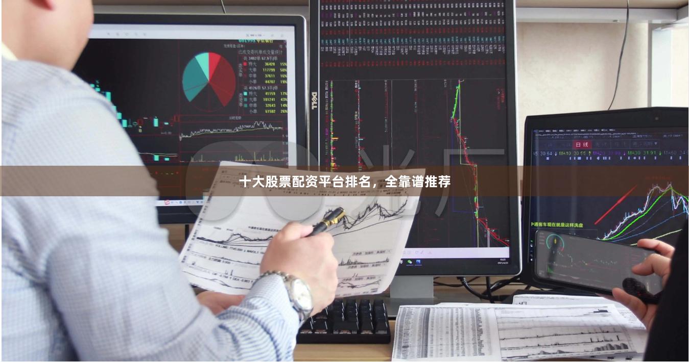 十大股票配资平台排名，全靠谱推荐