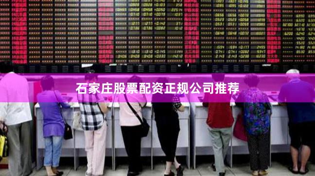 石家庄股票配资正规公司推荐