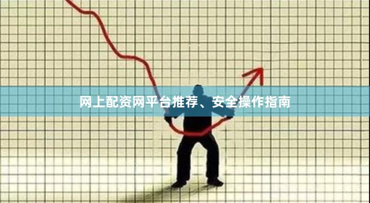 网上配资网平台推荐、安全操作指南