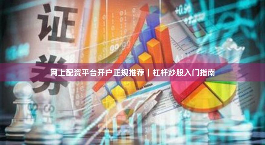 网上配资平台开户正规推荐｜杠杆炒股入门指南