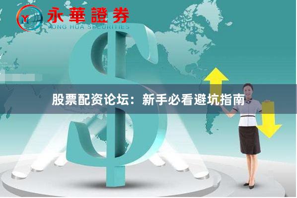 股票配资论坛：新手必看避坑指南