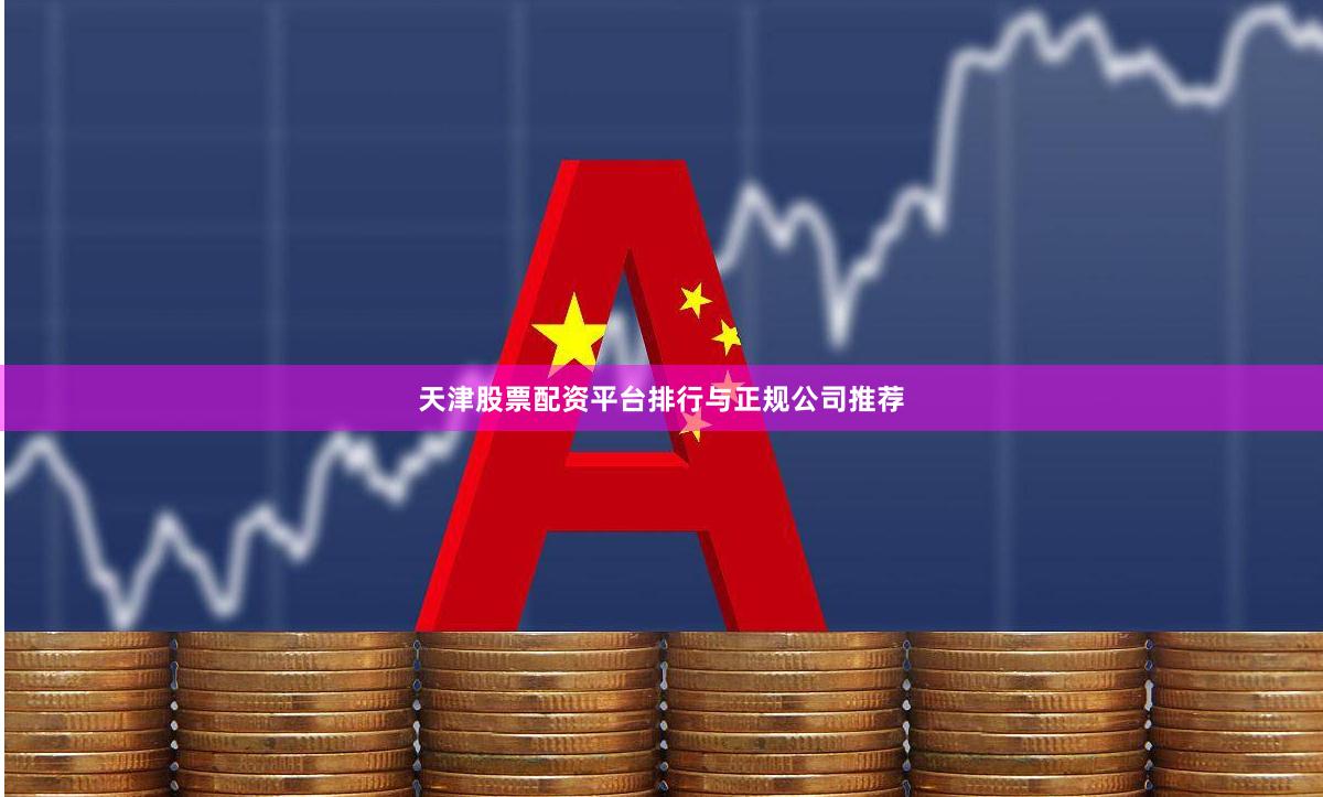 天津股票配资平台排行与正规公司推荐