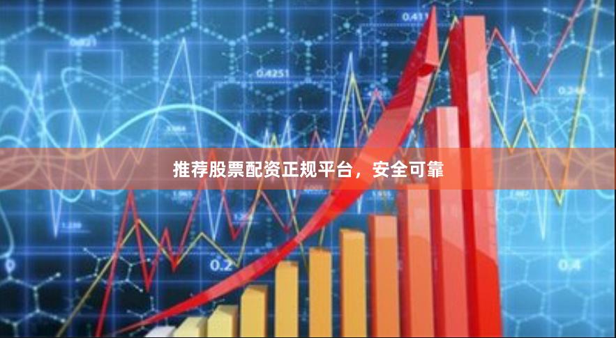 推荐股票配资正规平台，安全可靠