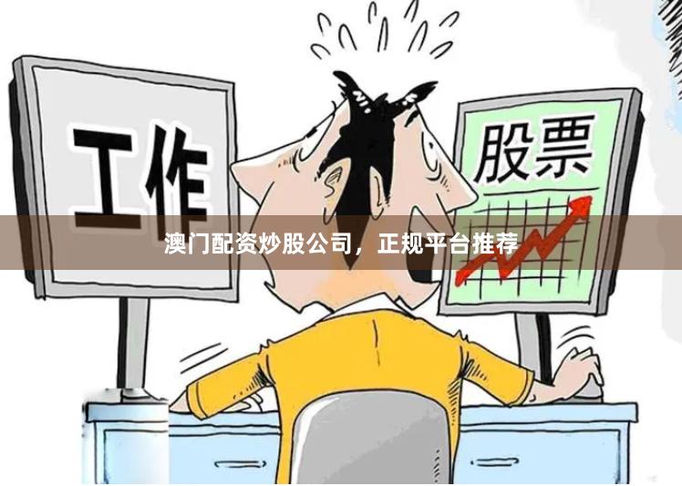 澳门配资炒股公司，正规平台推荐