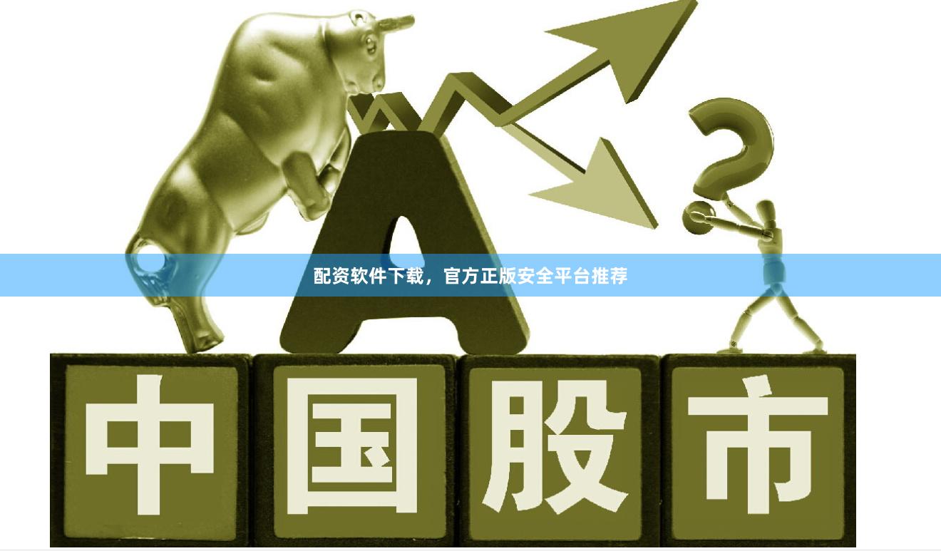 配资软件下载，官方正版安全平台推荐