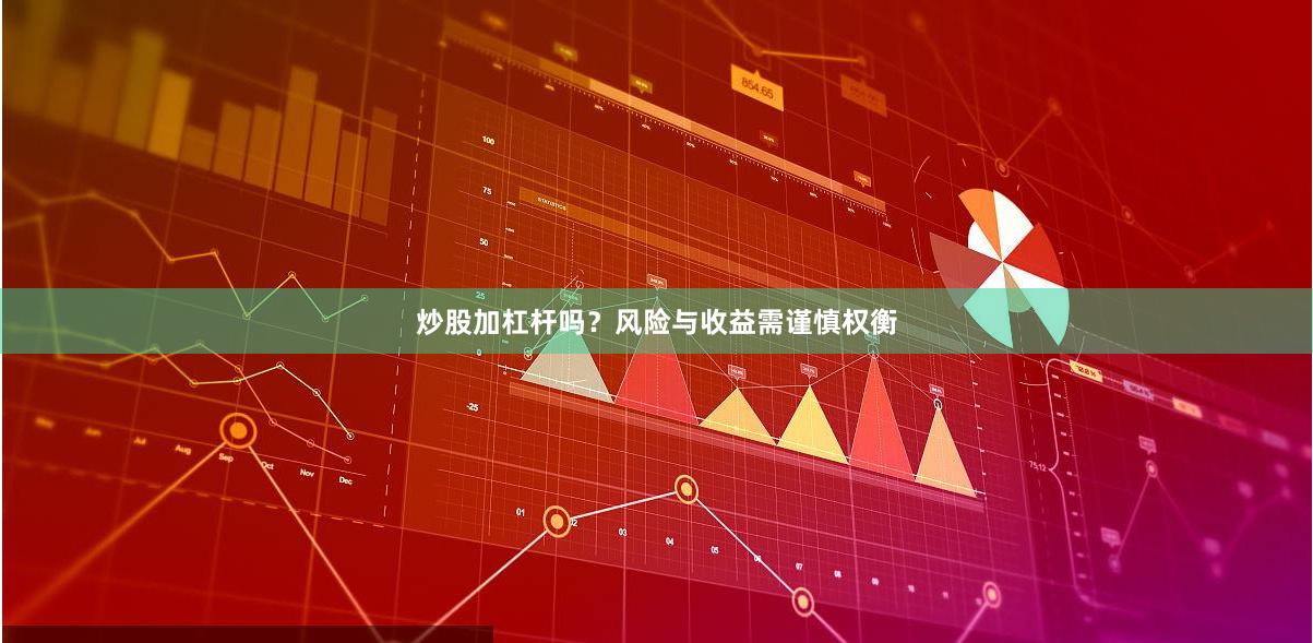 炒股加杠杆吗？风险与收益需谨慎权衡