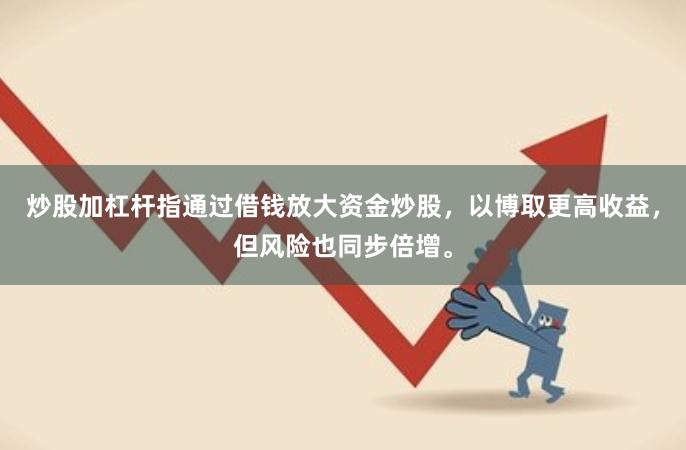 炒股加杠杆指通过借钱放大资金炒股，以博取更高收益，但风险也同步倍增。